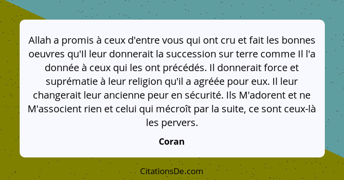 Allah a promis à ceux d'entre vous qui ont cru et fait les bonnes oeuvres qu'Il leur donnerait la succession sur terre comme Il l'a donnée à c... - Coran