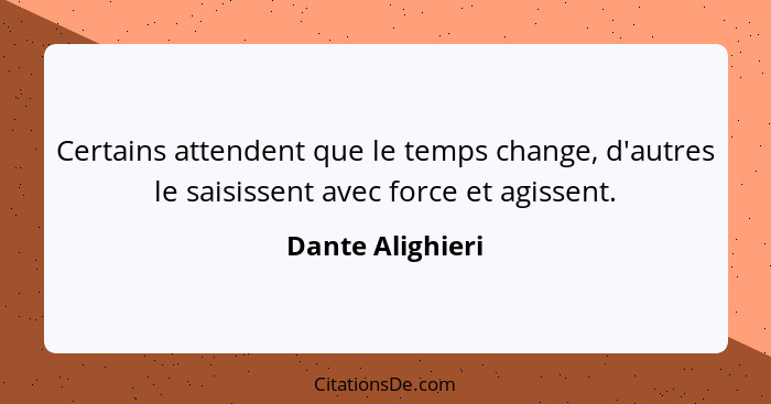 Certains attendent que le temps change, d'autres le saisissent avec force et agissent.... - Dante Alighieri