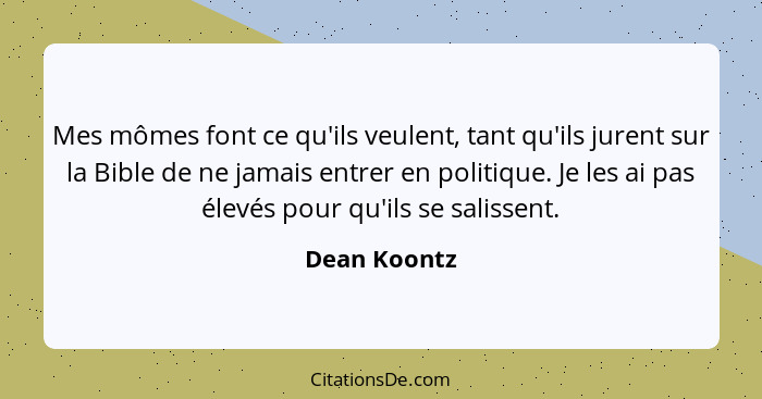 Mes mômes font ce qu'ils veulent, tant qu'ils jurent sur la Bible de ne jamais entrer en politique. Je les ai pas élevés pour qu'ils se... - Dean Koontz