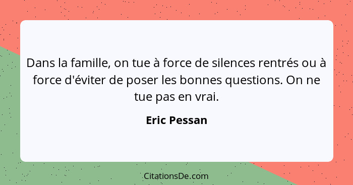 Dans la famille, on tue à force de silences rentrés ou à force d'éviter de poser les bonnes questions. On ne tue pas en vrai.... - Eric Pessan