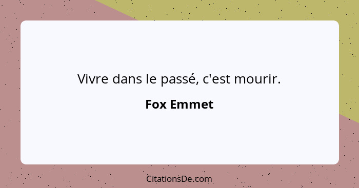 Vivre dans le passé, c'est mourir.... - Fox Emmet