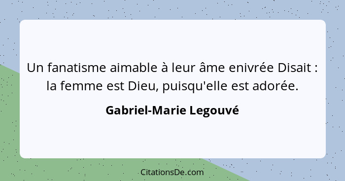 Un fanatisme aimable à leur âme enivrée Disait : la femme est Dieu, puisqu'elle est adorée.... - Gabriel-Marie Legouvé