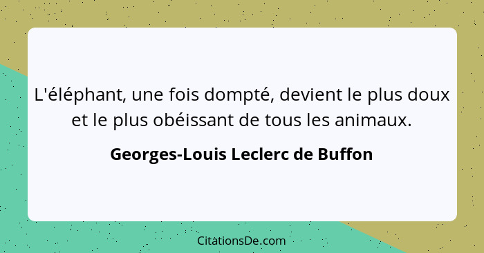 L'éléphant, une fois dompté, devient le plus doux et le plus obéissant de tous les animaux.... - Georges-Louis Leclerc de Buffon