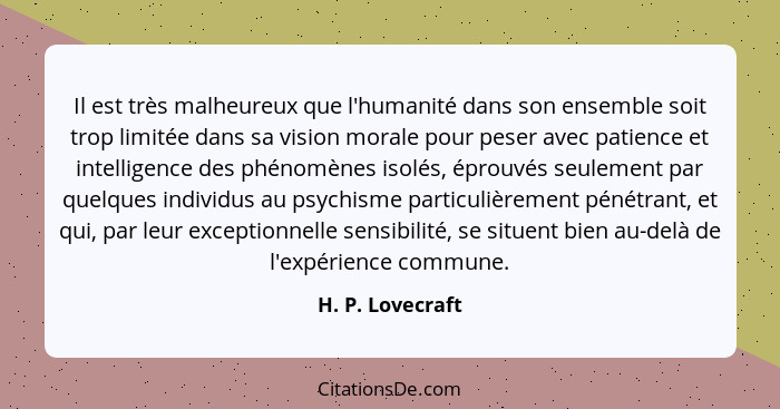 Il est très malheureux que l'humanité dans son ensemble soit trop limitée dans sa vision morale pour peser avec patience et intellig... - H. P. Lovecraft