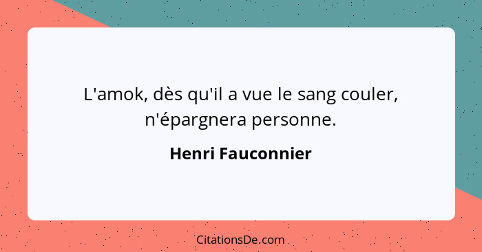 L'amok, dès qu'il a vue le sang couler, n'épargnera personne.... - Henri Fauconnier