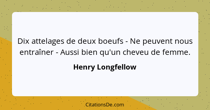 Dix attelages de deux boeufs - Ne peuvent nous entraîner - Aussi bien qu'un cheveu de femme.... - Henry Longfellow