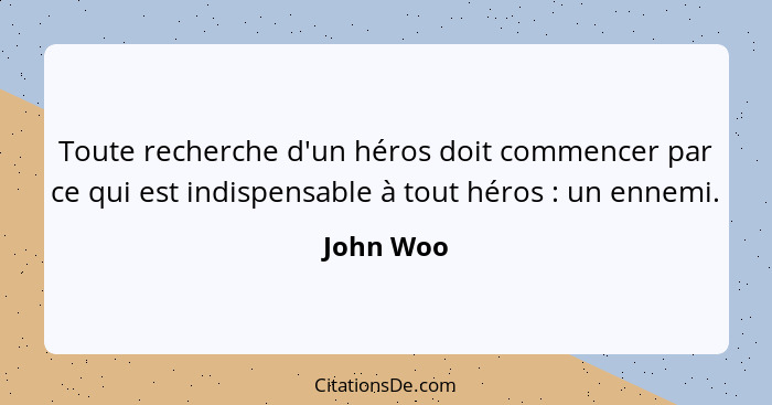 Toute recherche d'un héros doit commencer par ce qui est indispensable à tout héros : un ennemi.... - John Woo