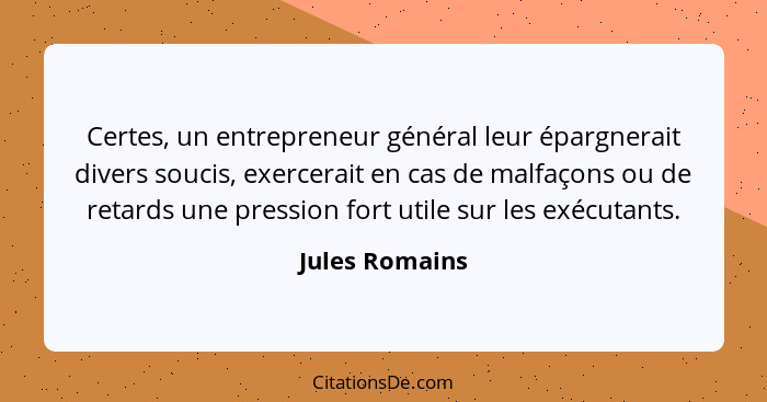 Certes, un entrepreneur général leur épargnerait divers soucis, exercerait en cas de malfaçons ou de retards une pression fort utile s... - Jules Romains