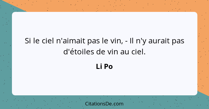 Si le ciel n'aimait pas le vin, - Il n'y aurait pas d'étoiles de vin au ciel.... - Li Po