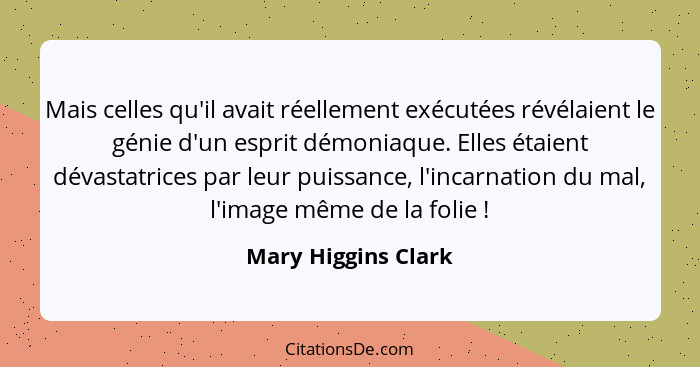 Mais celles qu'il avait réellement exécutées révélaient le génie d'un esprit démoniaque. Elles étaient dévastatrices par leur pui... - Mary Higgins Clark