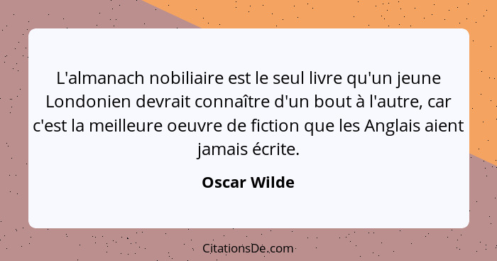 L'almanach nobiliaire est le seul livre qu'un jeune Londonien devrait connaître d'un bout à l'autre, car c'est la meilleure oeuvre de fi... - Oscar Wilde