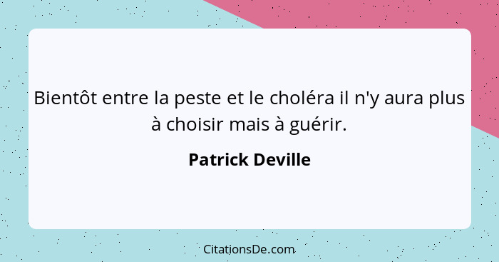 Bientôt entre la peste et le choléra il n'y aura plus à choisir mais à guérir.... - Patrick Deville