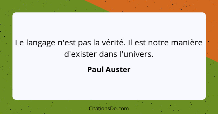 Le langage n'est pas la vérité. Il est notre manière d'exister dans l'univers.... - Paul Auster