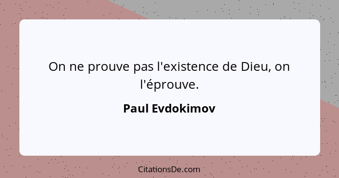 On ne prouve pas l'existence de Dieu, on l'éprouve.... - Paul Evdokimov