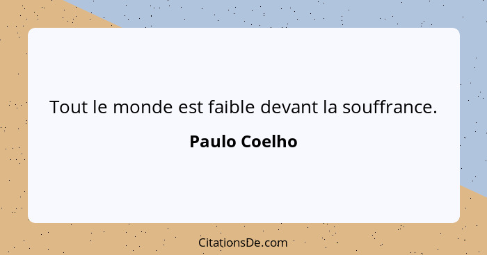 Tout le monde est faible devant la souffrance.... - Paulo Coelho