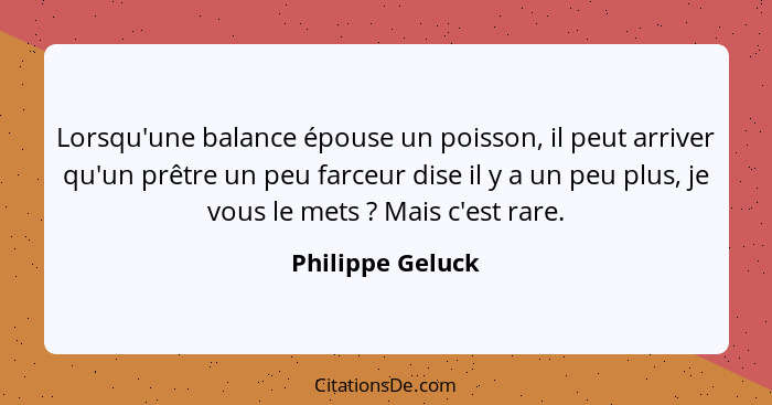 Lorsqu'une balance épouse un poisson, il peut arriver qu'un prêtre un peu farceur dise il y a un peu plus, je vous le mets ? Ma... - Philippe Geluck