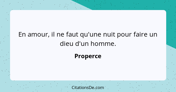 En amour, il ne faut qu'une nuit pour faire un dieu d'un homme.... - Properce