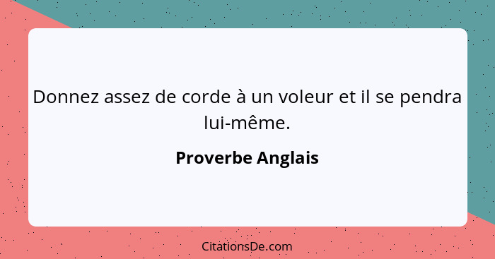 Donnez assez de corde à un voleur et il se pendra lui-même.... - Proverbe Anglais