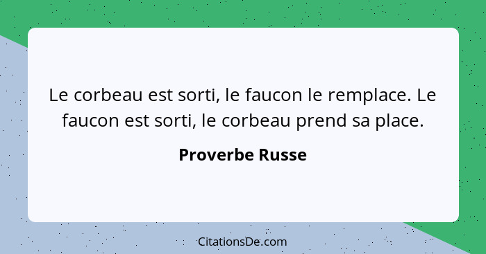 Le corbeau est sorti, le faucon le remplace. Le faucon est sorti, le corbeau prend sa place.... - Proverbe Russe