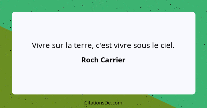 Vivre sur la terre, c'est vivre sous le ciel.... - Roch Carrier