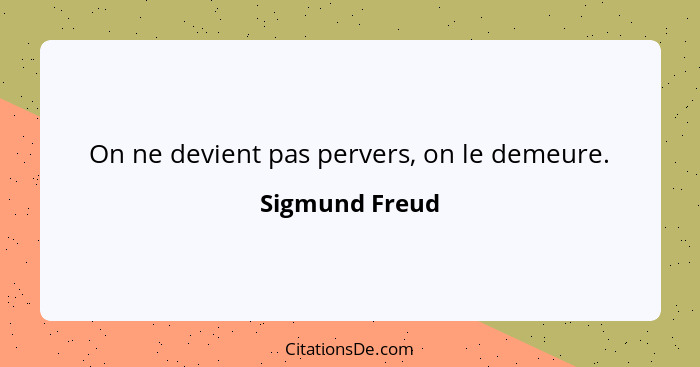 On ne devient pas pervers, on le demeure.... - Sigmund Freud