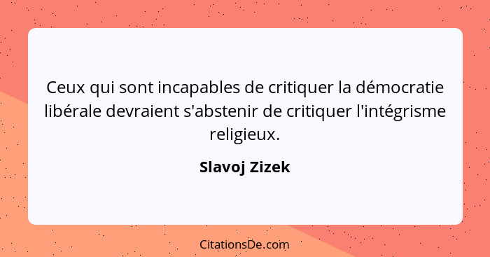 Ceux qui sont incapables de critiquer la démocratie libérale devraient s'abstenir de critiquer l'intégrisme religieux.... - Slavoj Zizek