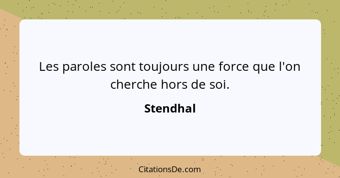 Les paroles sont toujours une force que l'on cherche hors de soi.... - Stendhal