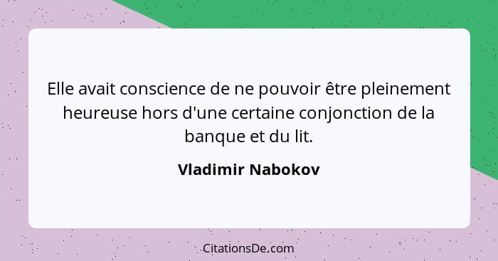Elle avait conscience de ne pouvoir être pleinement heureuse hors d'une certaine conjonction de la banque et du lit.... - Vladimir Nabokov