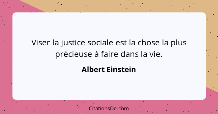 Viser la justice sociale est la chose la plus précieuse à faire dans la vie.... - Albert Einstein