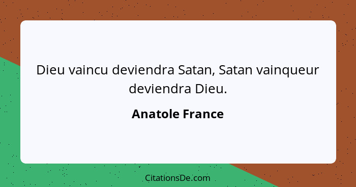 Dieu vaincu deviendra Satan, Satan vainqueur deviendra Dieu.... - Anatole France