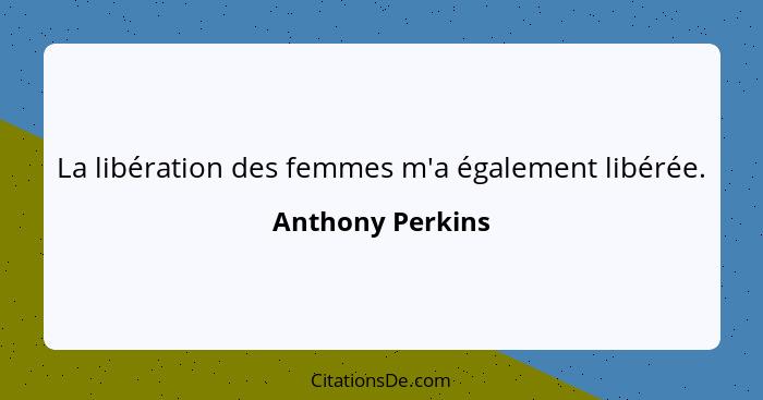 La libération des femmes m'a également libérée.... - Anthony Perkins