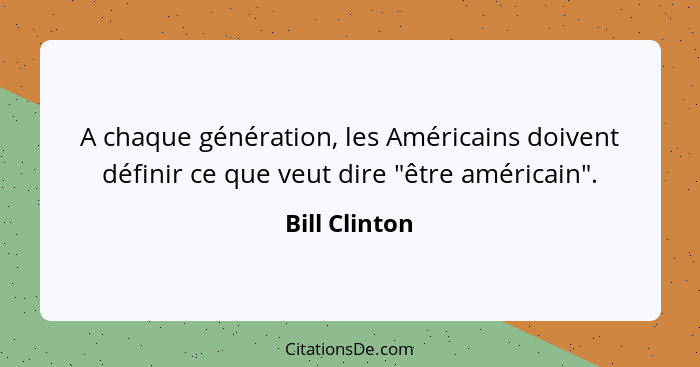 A chaque génération, les Américains doivent définir ce que veut dire "être américain".... - Bill Clinton