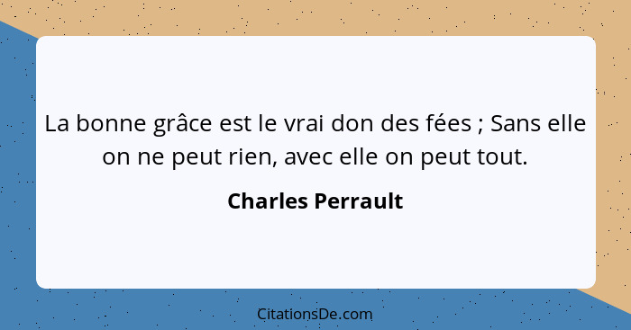 La bonne grâce est le vrai don des fées ; Sans elle on ne peut rien, avec elle on peut tout.... - Charles Perrault