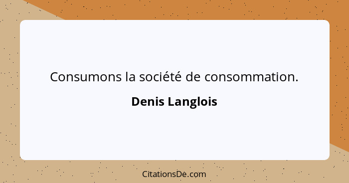 Consumons la société de consommation.... - Denis Langlois