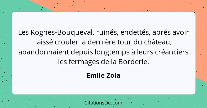 Les Rognes-Bouqueval, ruinés, endettés, après avoir laissé crouler la dernière tour du château, abandonnaient depuis longtemps à leurs cr... - Emile Zola