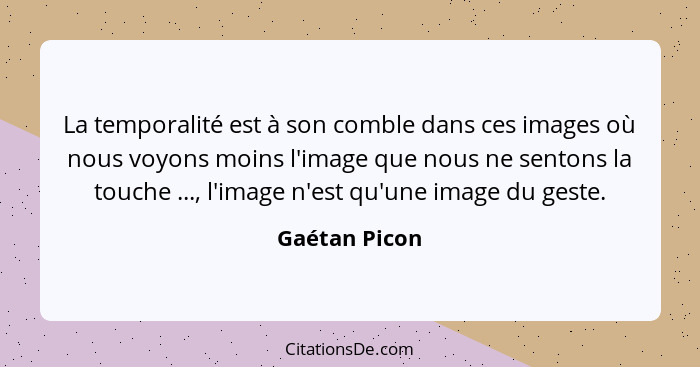 La temporalité est à son comble dans ces images où nous voyons moins l'image que nous ne sentons la touche ..., l'image n'est qu'une im... - Gaétan Picon