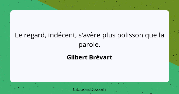 Le regard, indécent, s'avère plus polisson que la parole.... - Gilbert Brévart