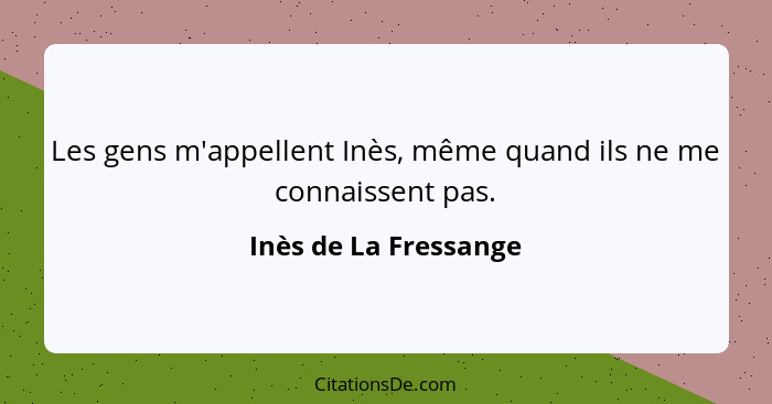 Les gens m'appellent Inès, même quand ils ne me connaissent pas.... - Inès de La Fressange