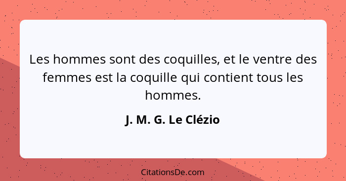 Les hommes sont des coquilles, et le ventre des femmes est la coquille qui contient tous les hommes.... - J. M. G. Le Clézio