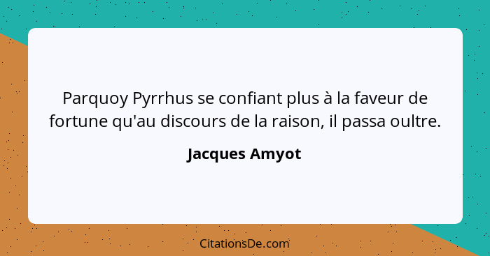 Parquoy Pyrrhus se confiant plus à la faveur de fortune qu'au discours de la raison, il passa oultre.... - Jacques Amyot