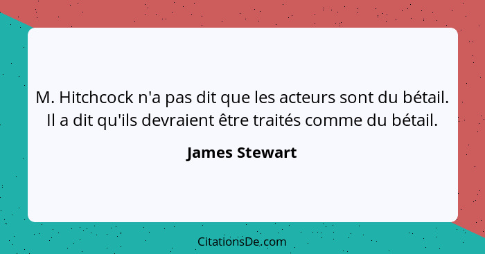 M. Hitchcock n'a pas dit que les acteurs sont du bétail. Il a dit qu'ils devraient être traités comme du bétail.... - James Stewart