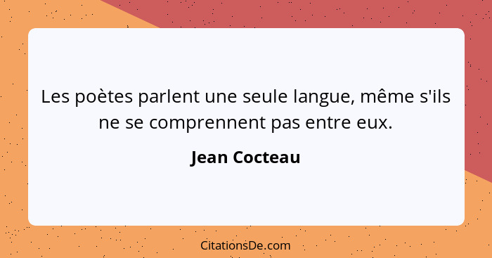 Les poètes parlent une seule langue, même s'ils ne se comprennent pas entre eux.... - Jean Cocteau