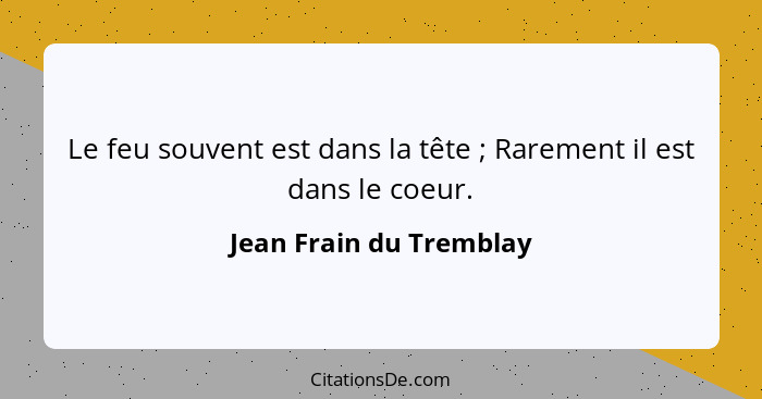 Le feu souvent est dans la tête ; Rarement il est dans le coeur.... - Jean Frain du Tremblay