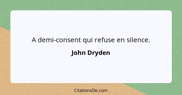A demi-consent qui refuse en silence.... - John Dryden