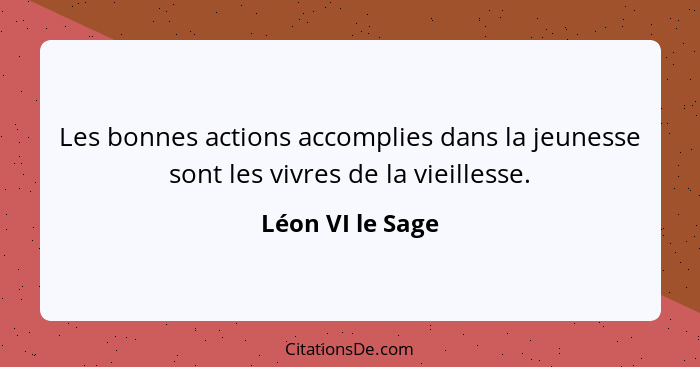 Les bonnes actions accomplies dans la jeunesse sont les vivres de la vieillesse.... - Léon VI le Sage