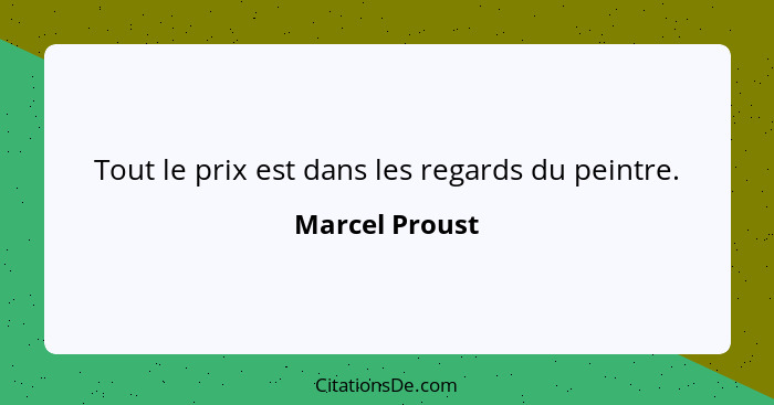 Tout le prix est dans les regards du peintre.... - Marcel Proust