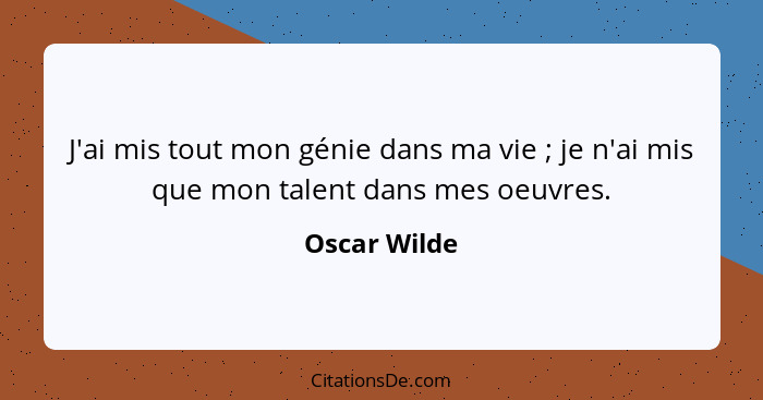 J'ai mis tout mon génie dans ma vie ; je n'ai mis que mon talent dans mes oeuvres.... - Oscar Wilde