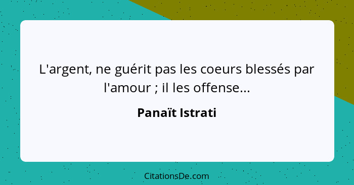 L'argent, ne guérit pas les coeurs blessés par l'amour ; il les offense...... - Panaït Istrati