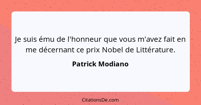 Je suis ému de l'honneur que vous m'avez fait en me décernant ce prix Nobel de Littérature.... - Patrick Modiano