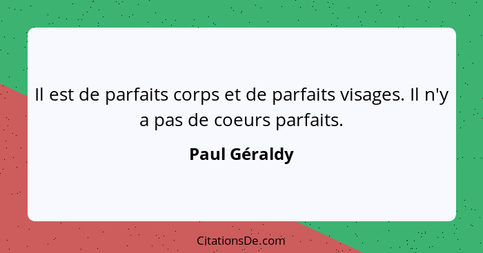 Il est de parfaits corps et de parfaits visages. Il n'y a pas de coeurs parfaits.... - Paul Géraldy